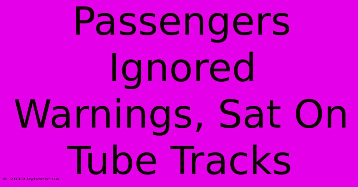 Passengers Ignored Warnings, Sat On Tube Tracks