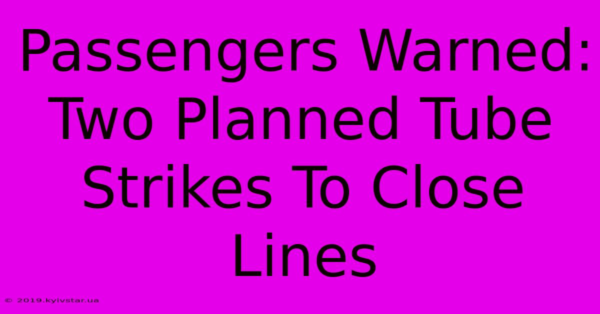 Passengers Warned: Two Planned Tube Strikes To Close Lines