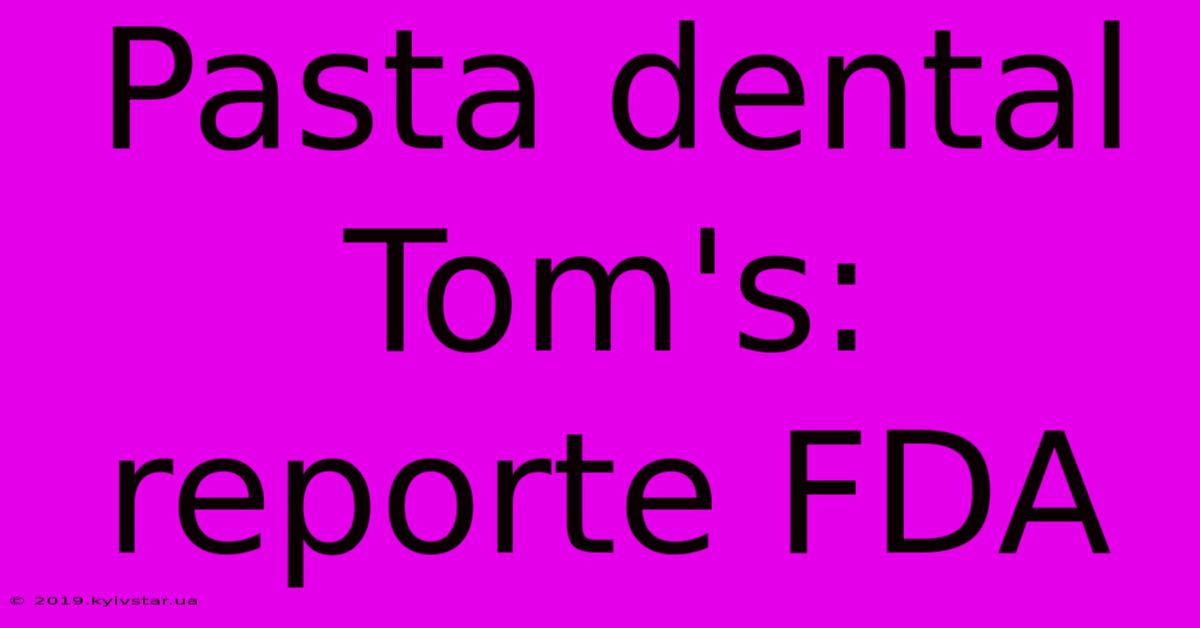 Pasta Dental Tom's: Reporte FDA