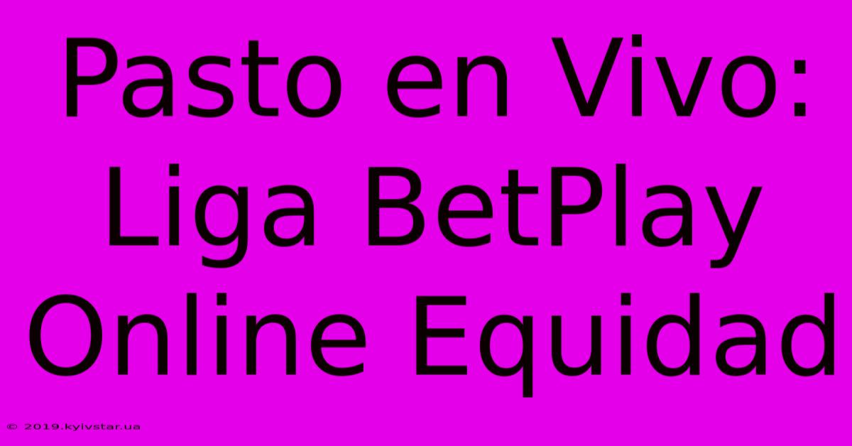 Pasto En Vivo: Liga BetPlay Online Equidad