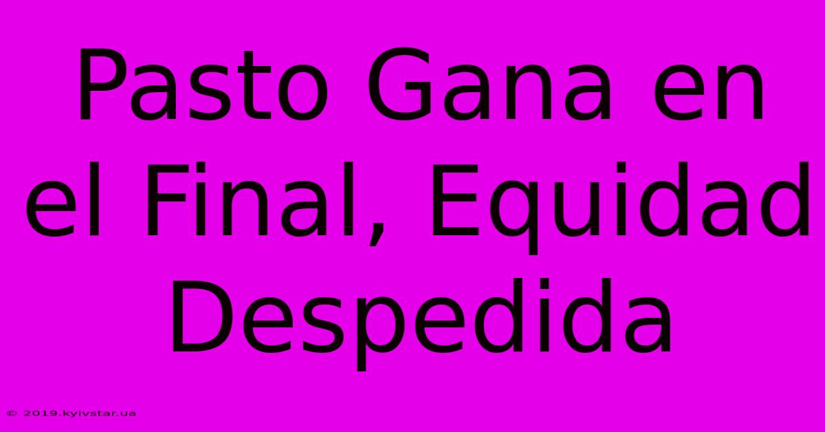 Pasto Gana En El Final, Equidad Despedida