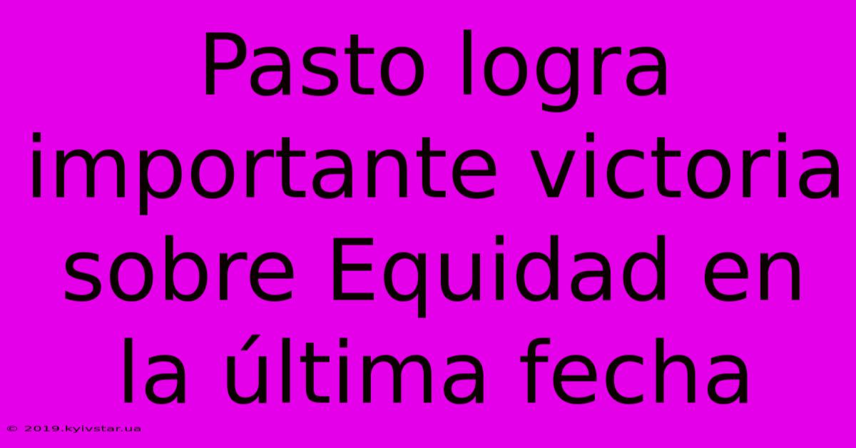 Pasto Logra Importante Victoria Sobre Equidad En La Última Fecha