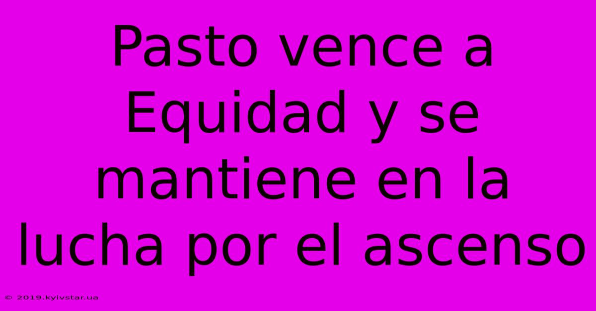 Pasto Vence A Equidad Y Se Mantiene En La Lucha Por El Ascenso