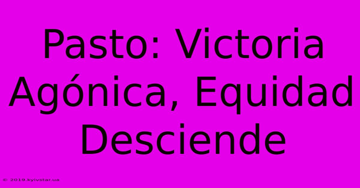 Pasto: Victoria Agónica, Equidad Desciende