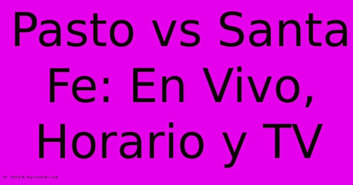 Pasto Vs Santa Fe: En Vivo, Horario Y TV