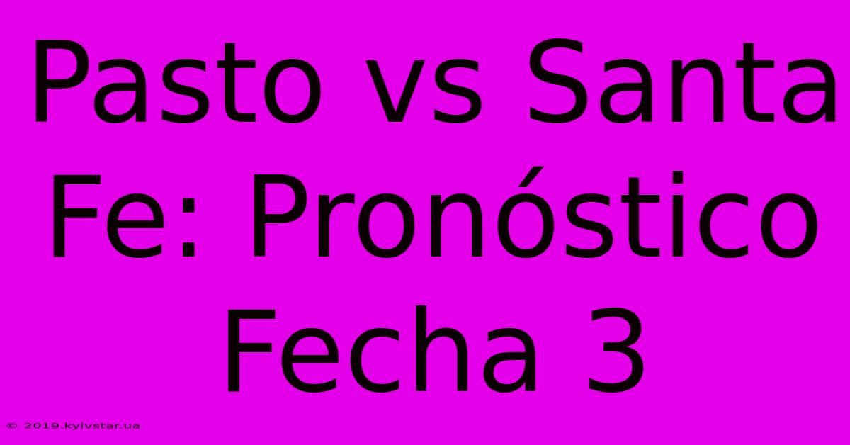 Pasto Vs Santa Fe: Pronóstico Fecha 3