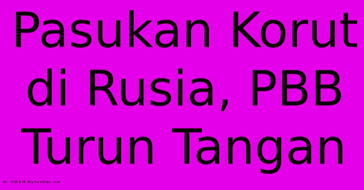 Pasukan Korut Di Rusia, PBB Turun Tangan 