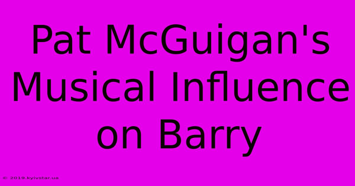 Pat McGuigan's Musical Influence On Barry