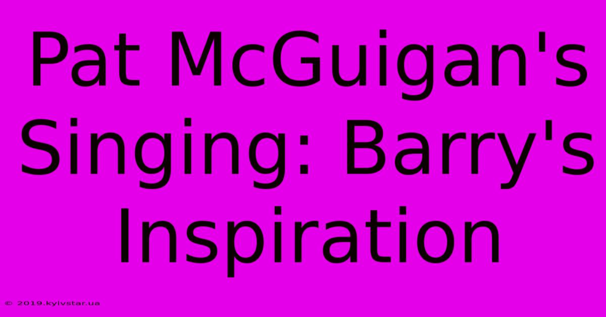 Pat McGuigan's Singing: Barry's Inspiration