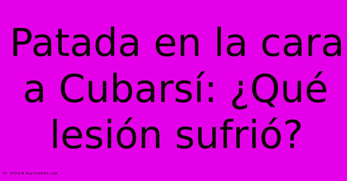 Patada En La Cara A Cubarsí: ¿Qué Lesión Sufrió?