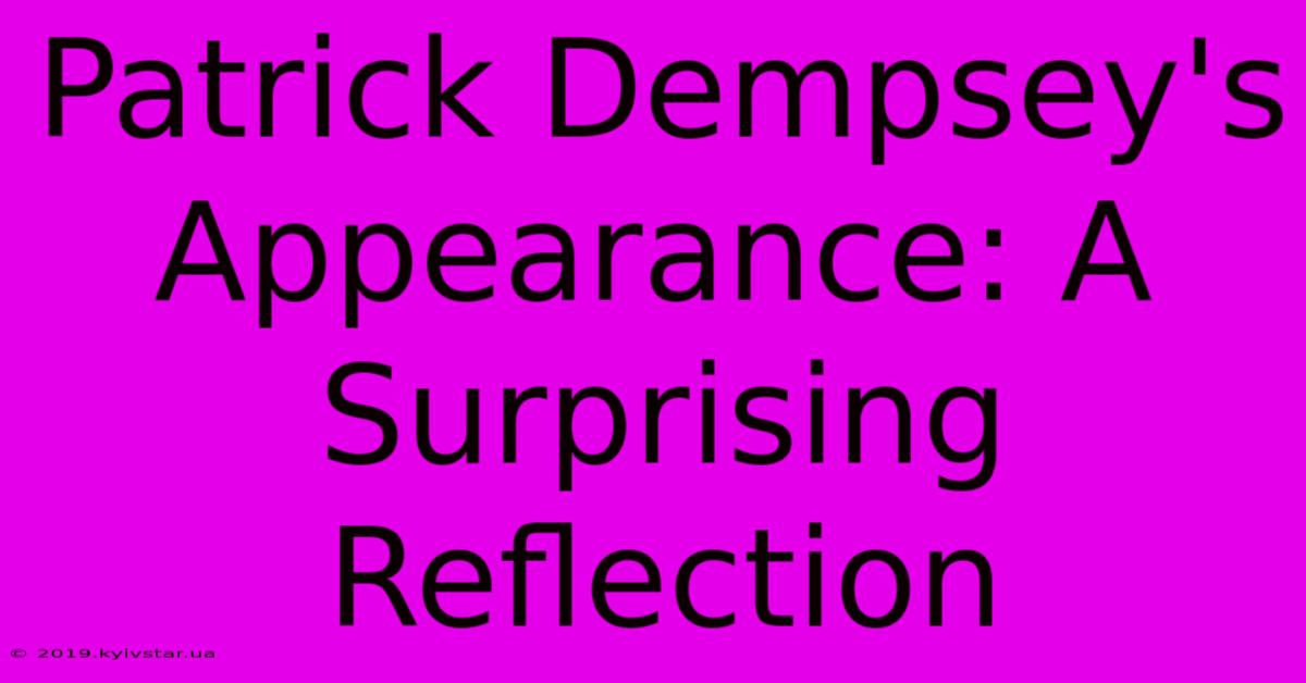 Patrick Dempsey's Appearance: A Surprising Reflection