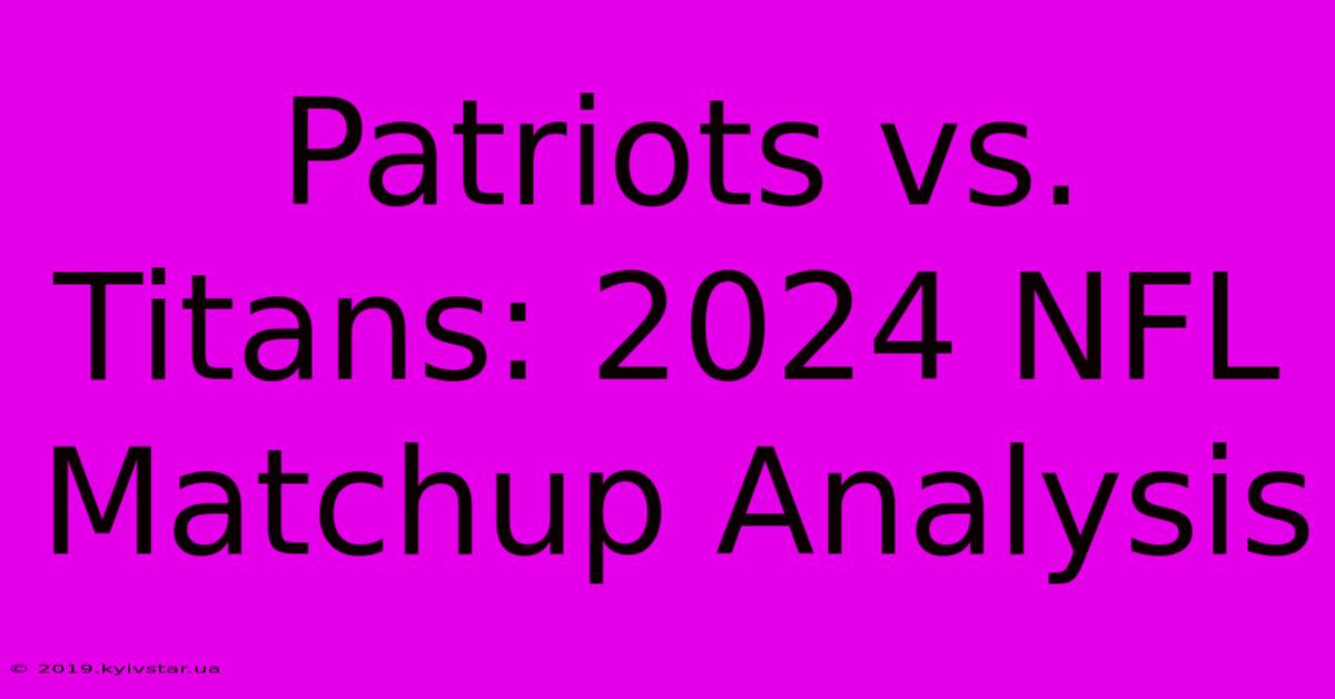 Patriots Vs. Titans: 2024 NFL Matchup Analysis 