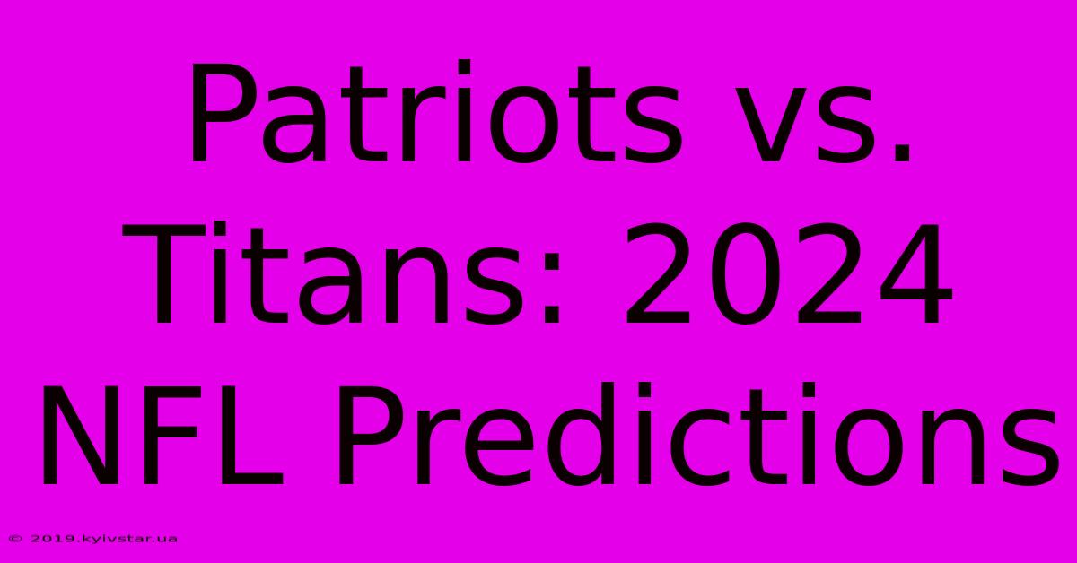 Patriots Vs. Titans: 2024 NFL Predictions