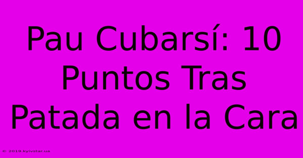 Pau Cubarsí: 10 Puntos Tras Patada En La Cara