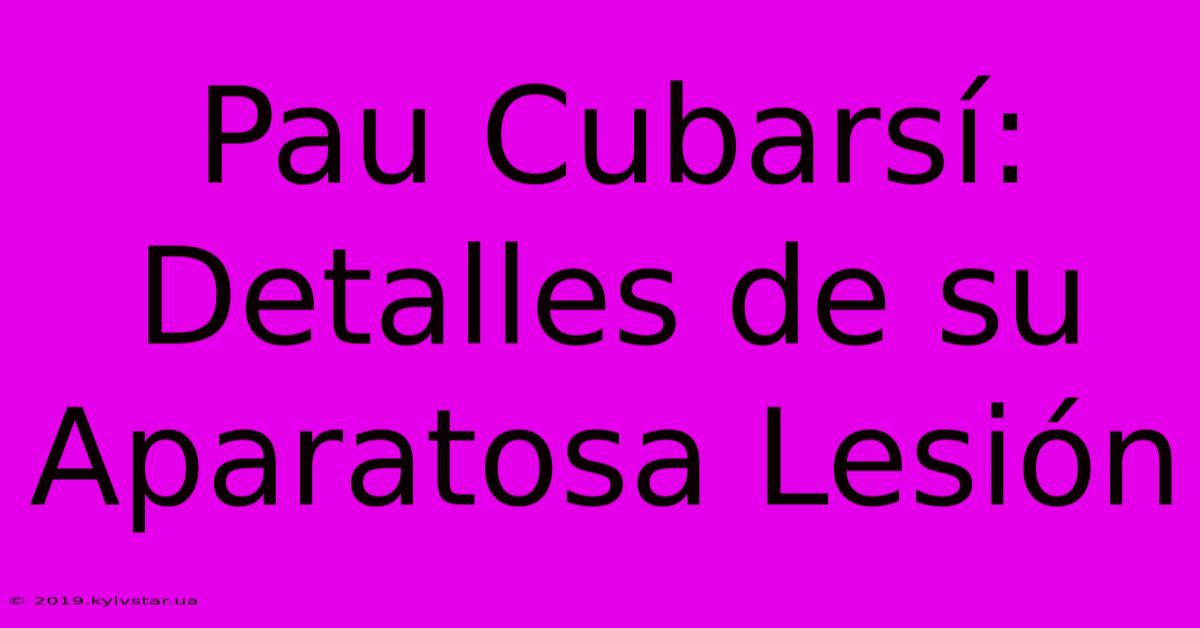 Pau Cubarsí: Detalles De Su Aparatosa Lesión