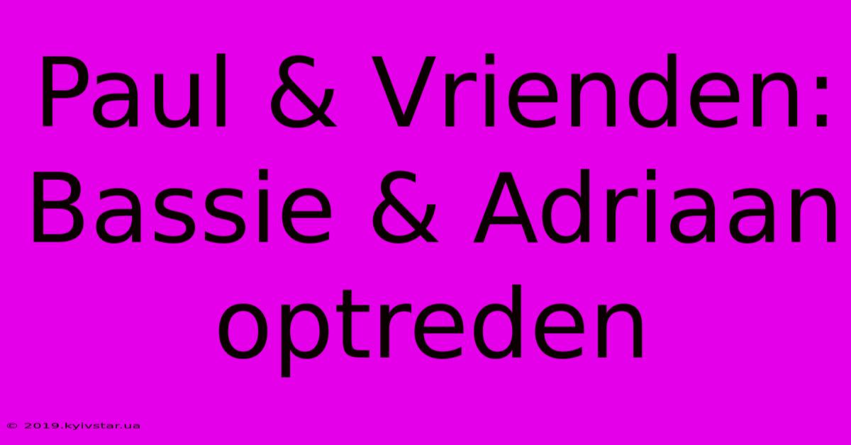 Paul & Vrienden: Bassie & Adriaan Optreden