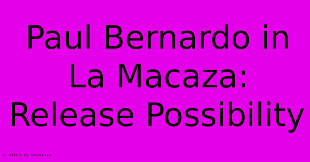 Paul Bernardo In La Macaza: Release Possibility