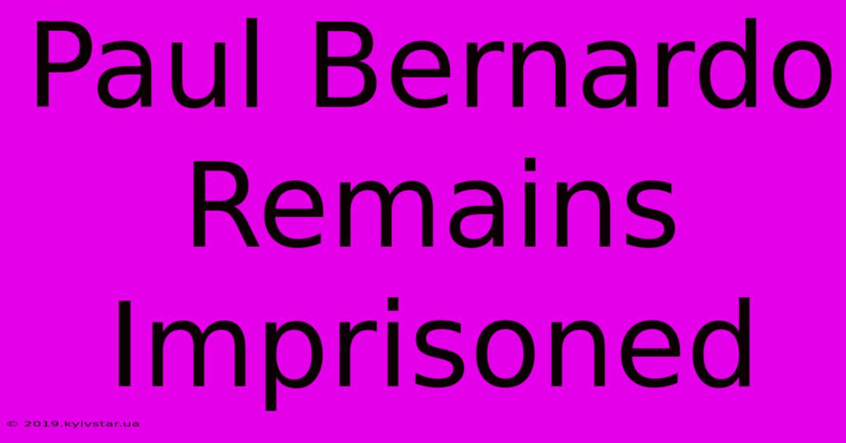 Paul Bernardo Remains Imprisoned