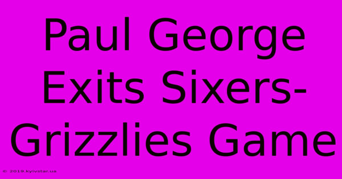 Paul George Exits Sixers-Grizzlies Game