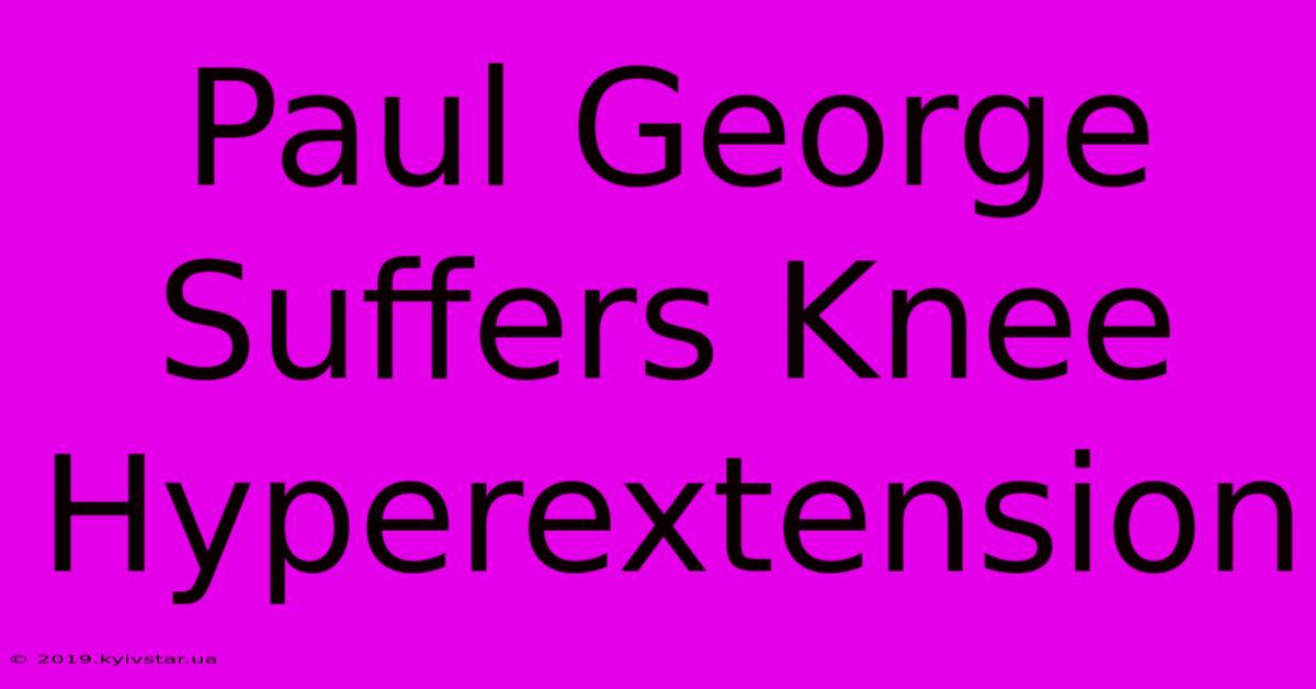 Paul George Suffers Knee Hyperextension