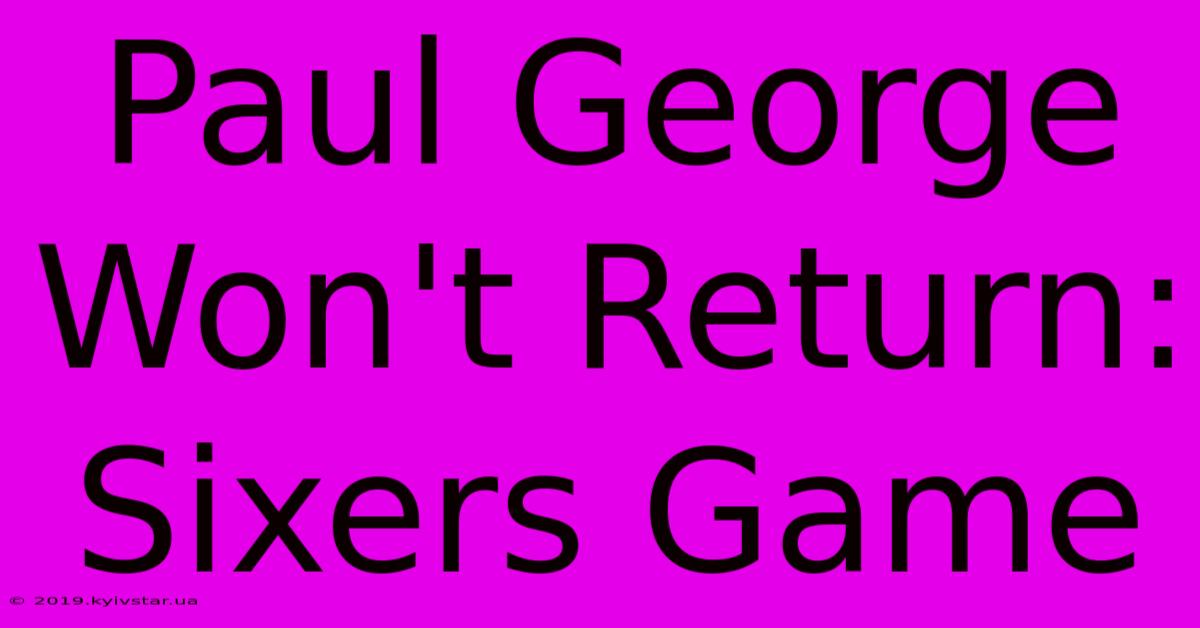 Paul George Won't Return: Sixers Game