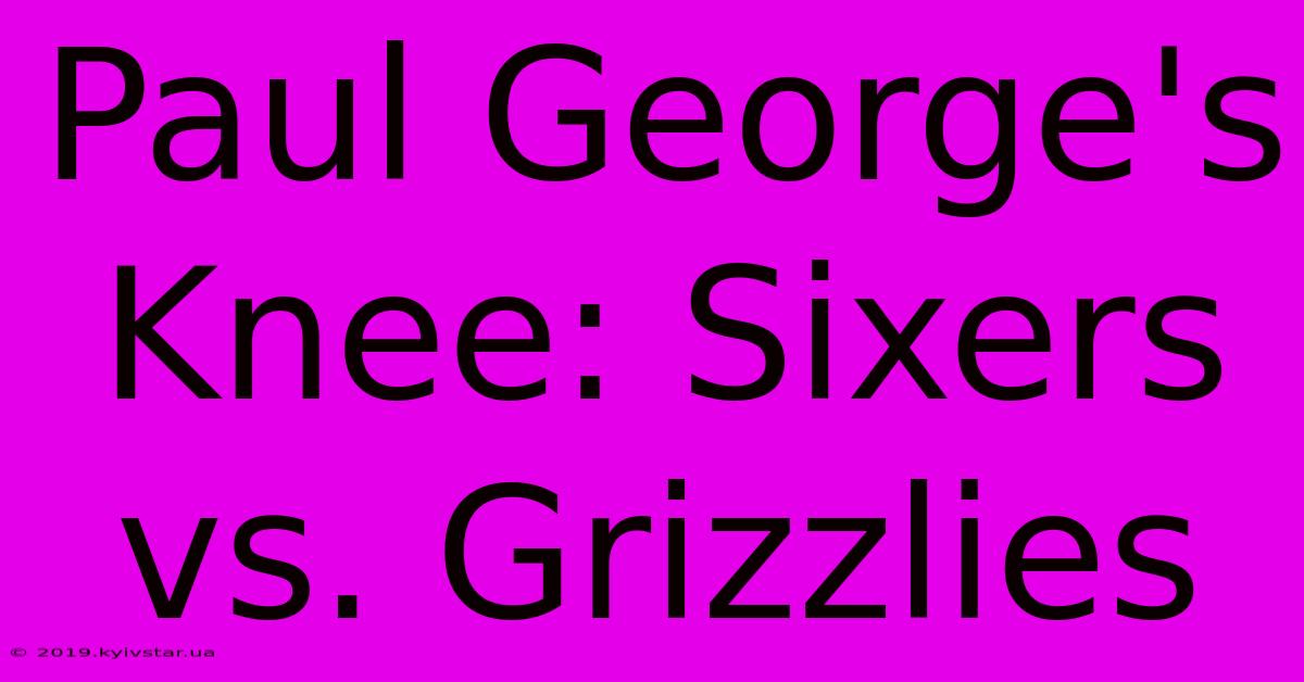 Paul George's Knee: Sixers Vs. Grizzlies