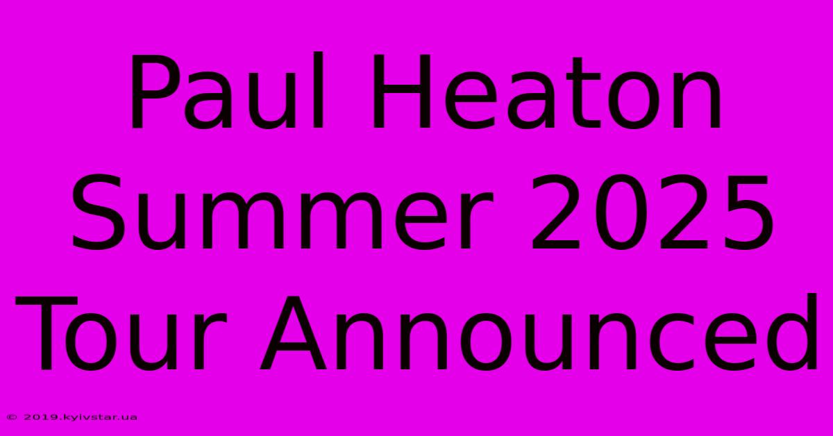 Paul Heaton Summer 2025 Tour Announced