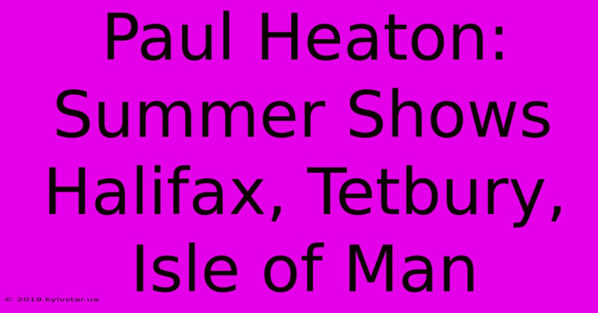 Paul Heaton: Summer Shows Halifax, Tetbury, Isle Of Man