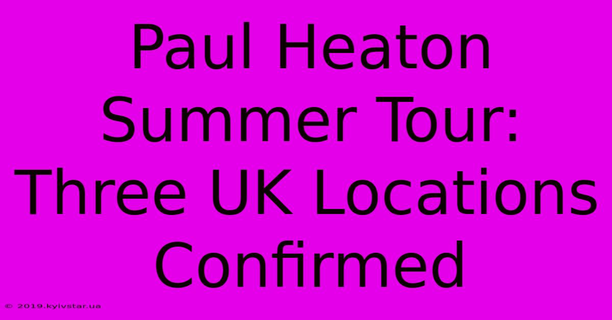 Paul Heaton Summer Tour: Three UK Locations Confirmed