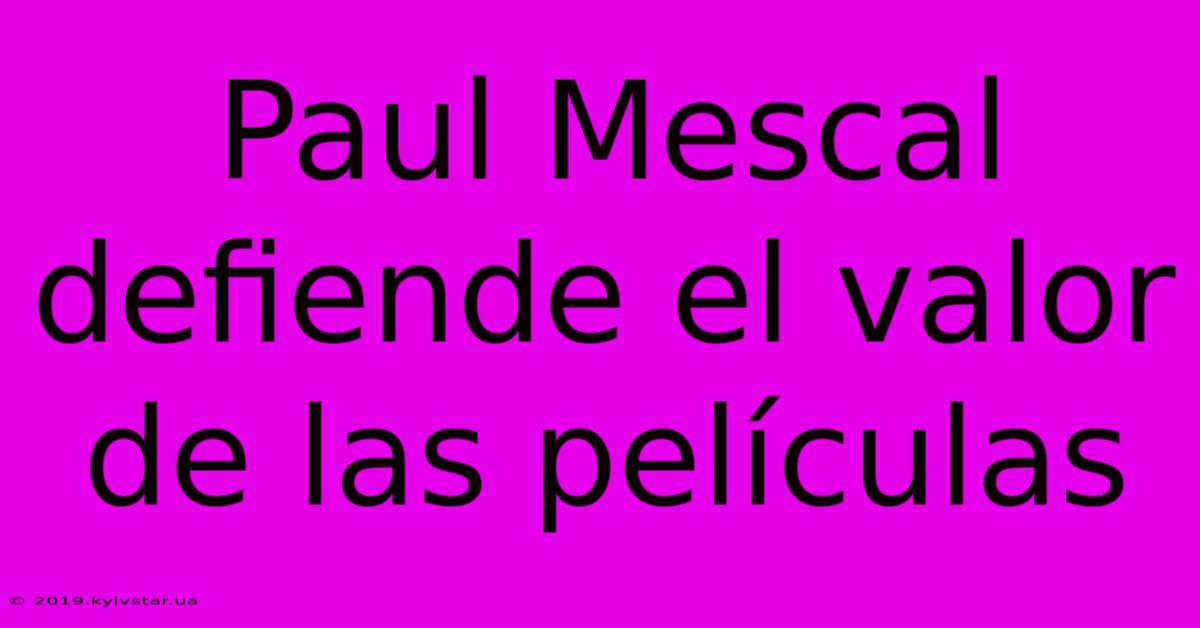 Paul Mescal Defiende El Valor De Las Películas