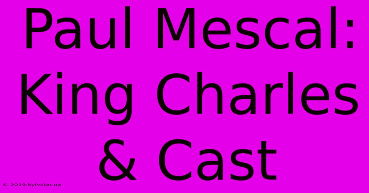 Paul Mescal: King Charles & Cast