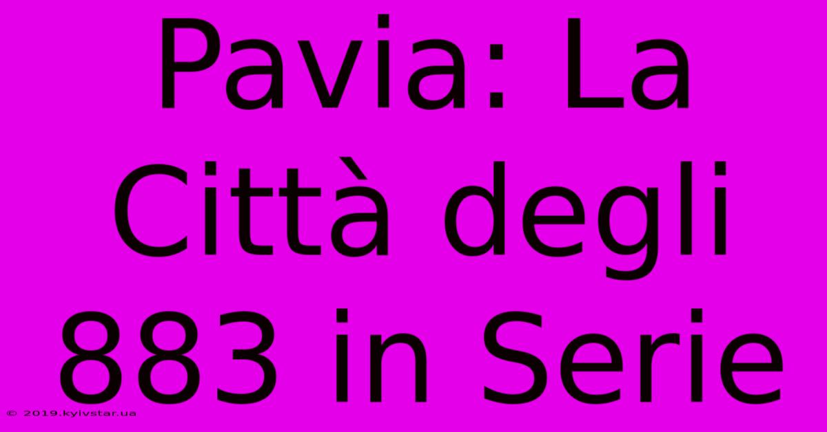 Pavia: La Città Degli 883 In Serie 