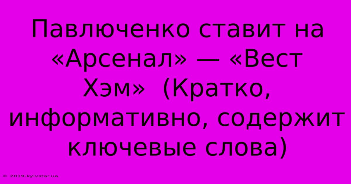 Павлюченко Ставит На «Арсенал» — «Вест Хэм»  (Кратко, Информативно, Содержит Ключевые Слова)