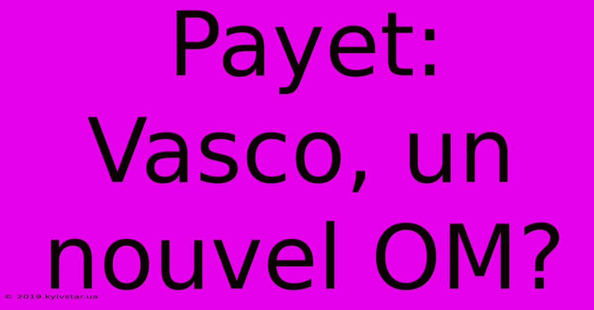 Payet:  Vasco, Un Nouvel OM?