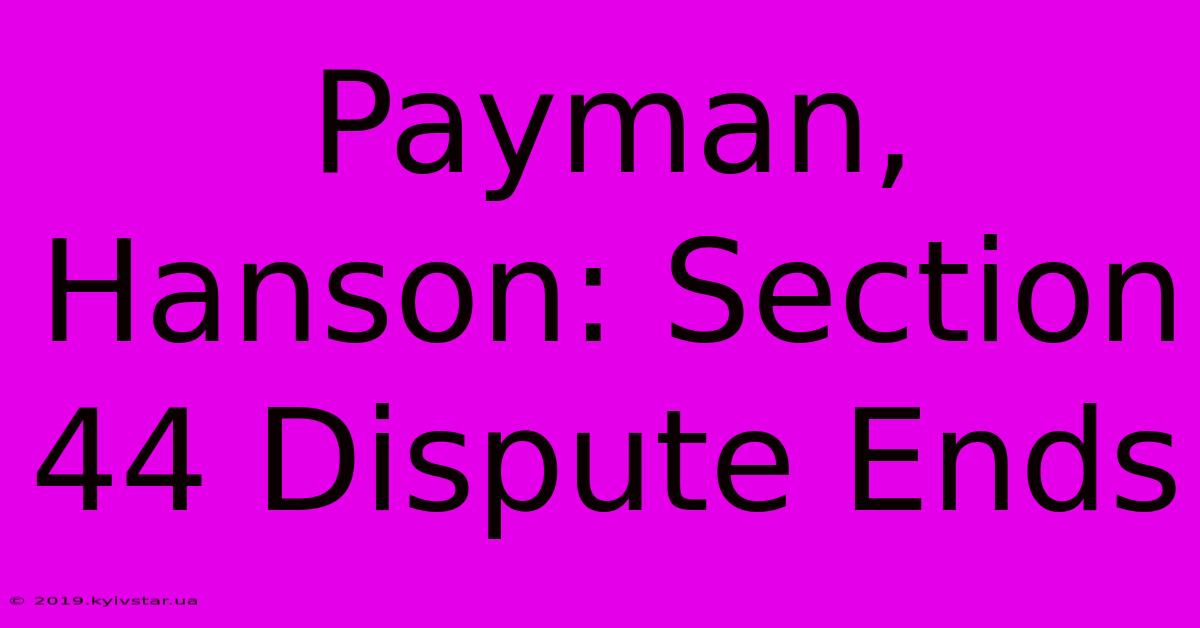 Payman, Hanson: Section 44 Dispute Ends