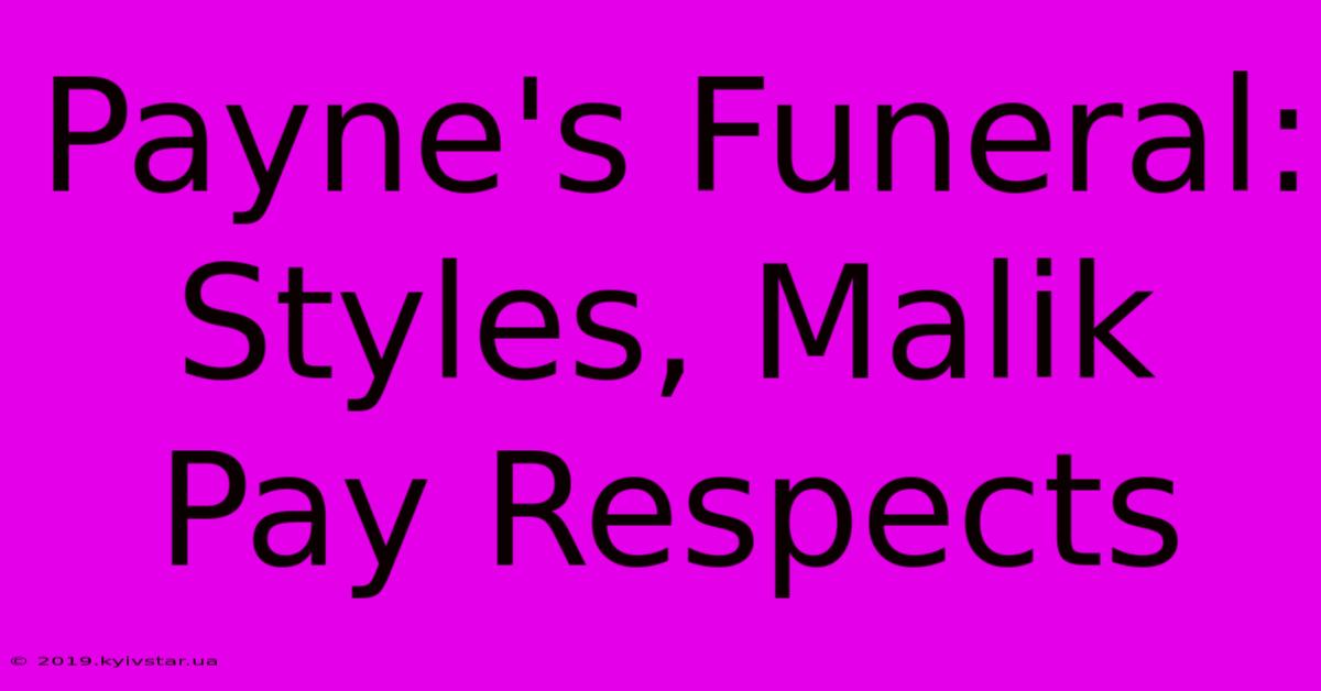 Payne's Funeral: Styles, Malik Pay Respects