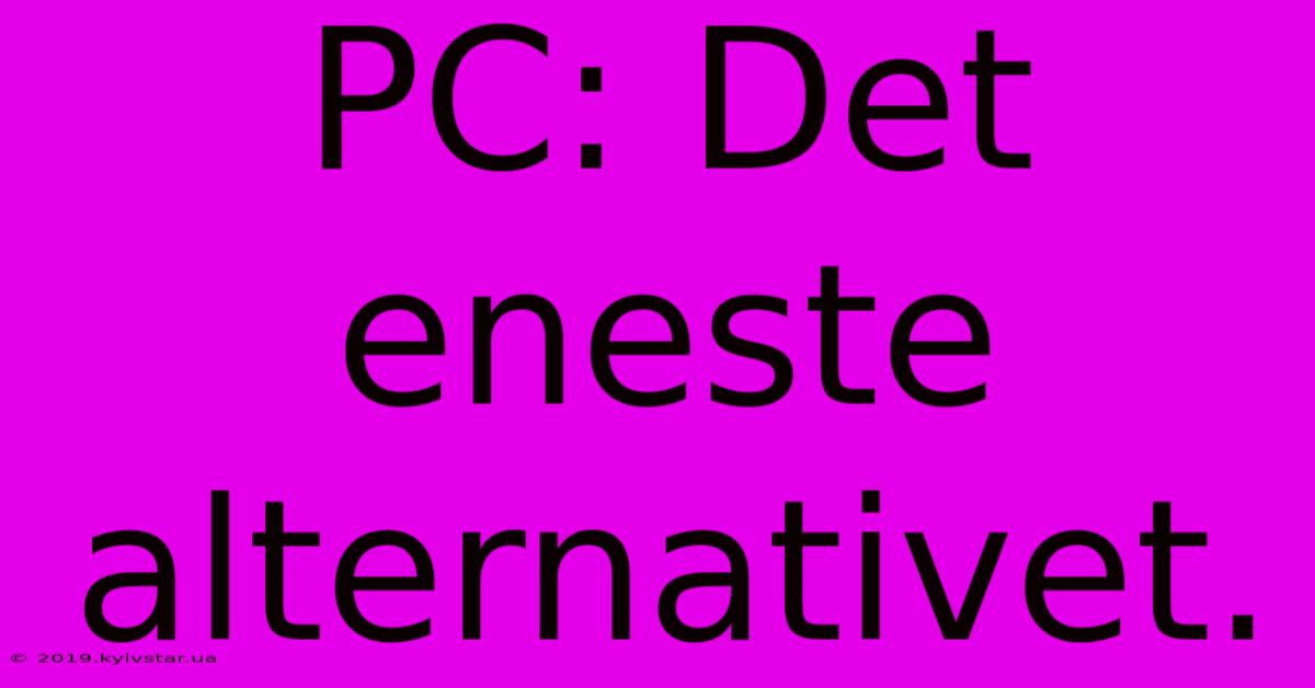 PC: Det Eneste Alternativet.