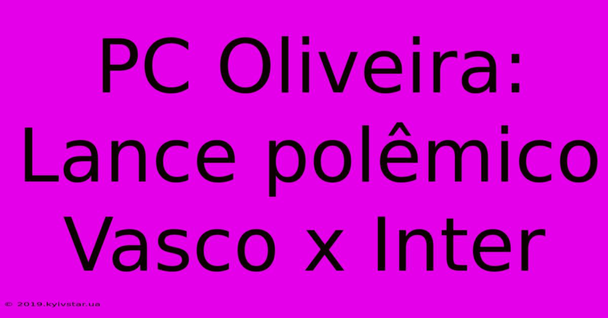 PC Oliveira: Lance Polêmico Vasco X Inter