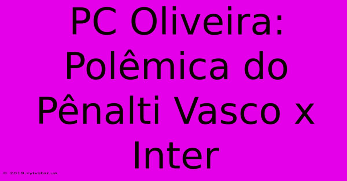 PC Oliveira: Polêmica Do Pênalti Vasco X Inter