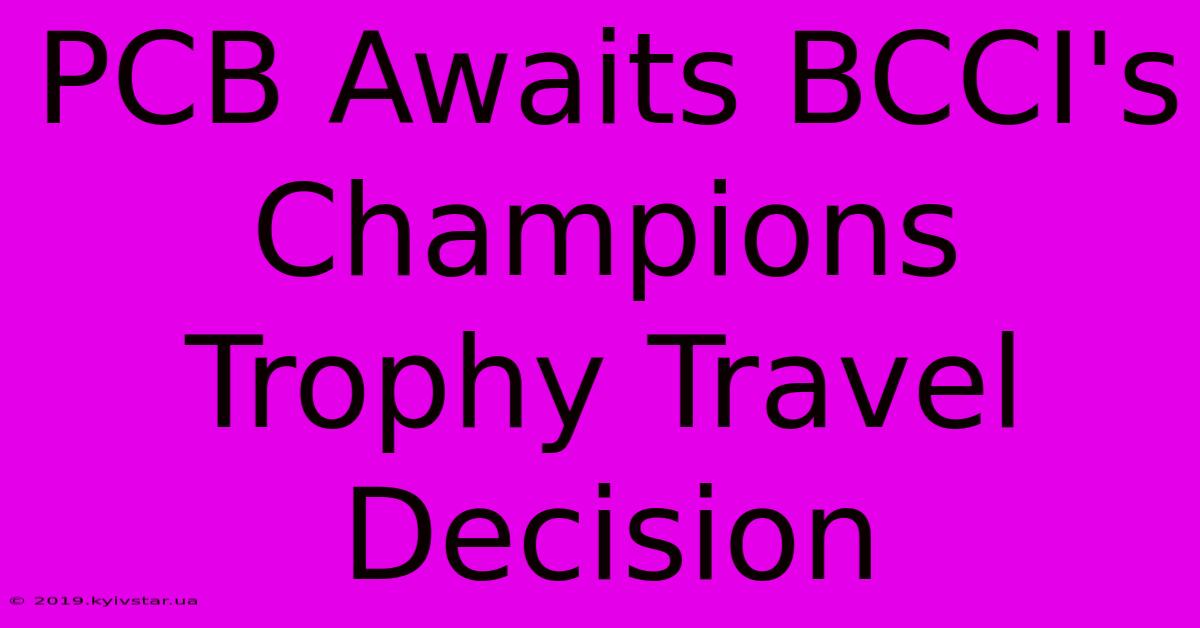 PCB Awaits BCCI's Champions Trophy Travel Decision