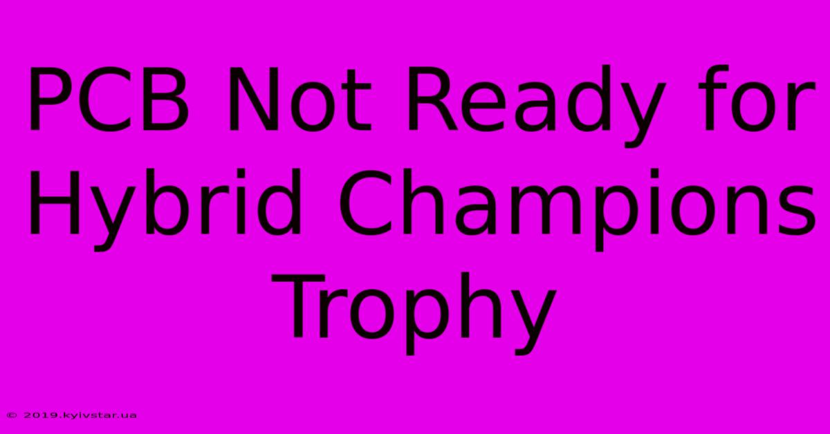 PCB Not Ready For Hybrid Champions Trophy 