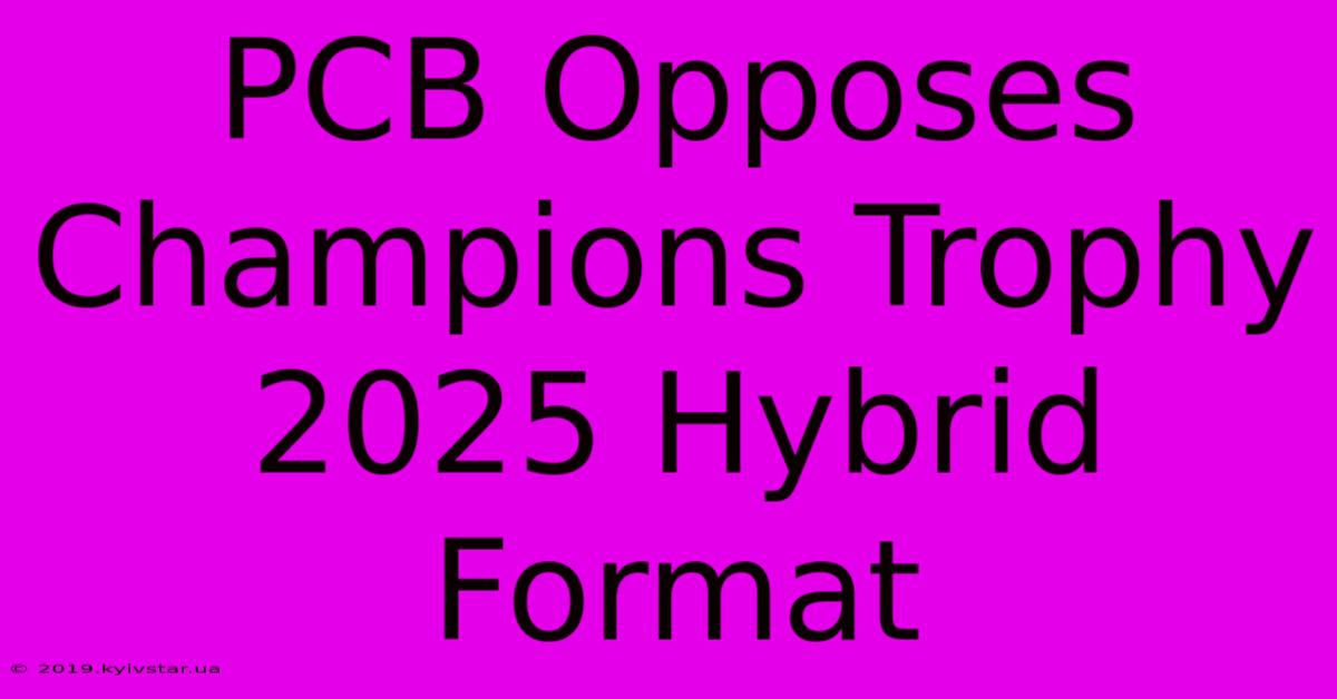 PCB Opposes Champions Trophy 2025 Hybrid Format