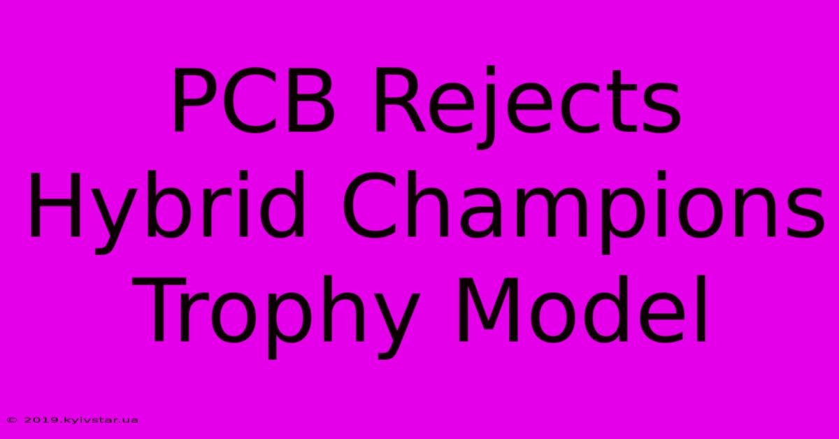 PCB Rejects Hybrid Champions Trophy Model