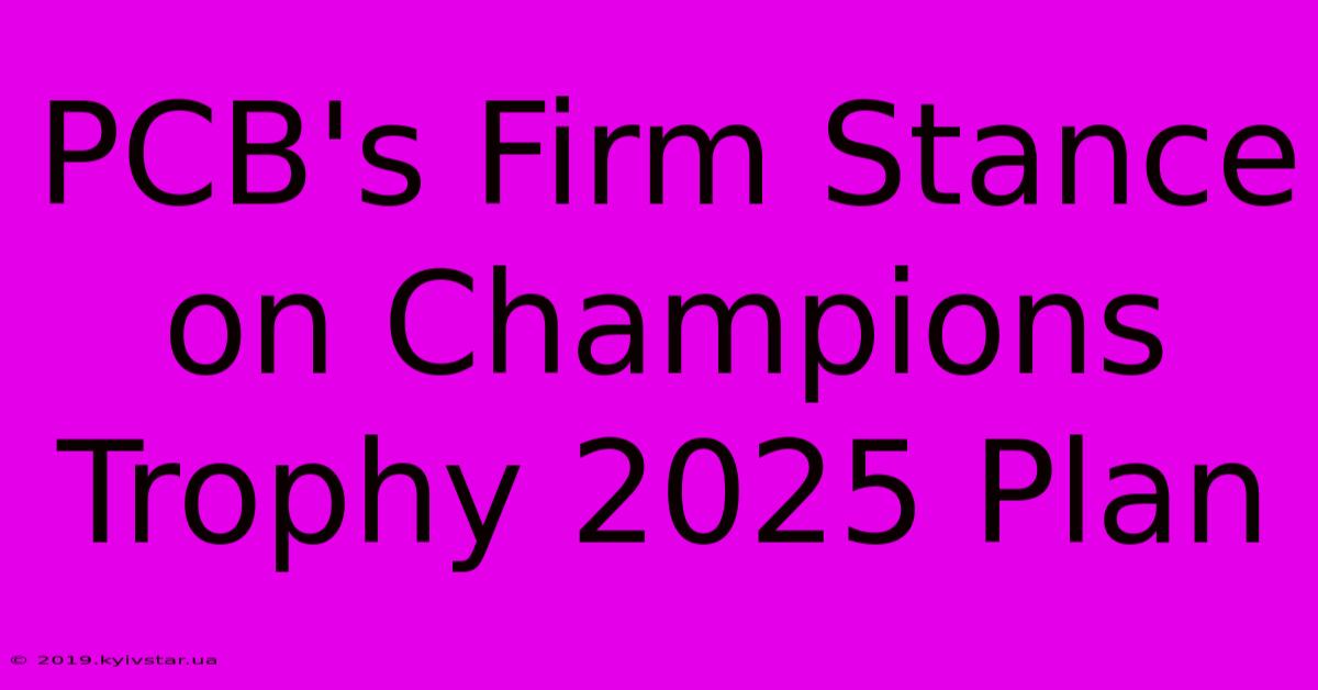 PCB's Firm Stance On Champions Trophy 2025 Plan