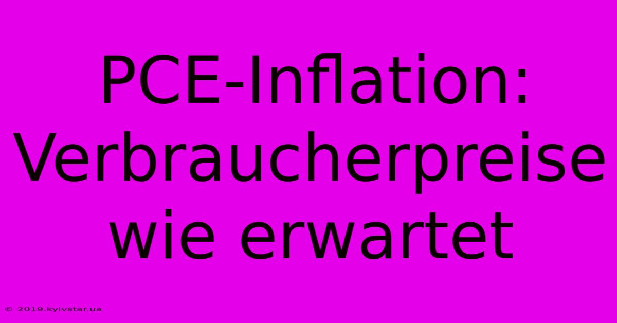 PCE-Inflation: Verbraucherpreise Wie Erwartet