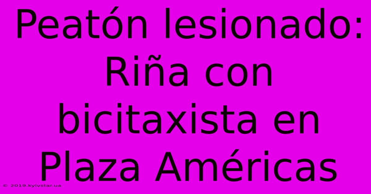 Peatón Lesionado: Riña Con Bicitaxista En Plaza Américas