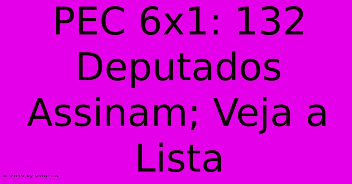 PEC 6x1: 132 Deputados Assinam; Veja A Lista