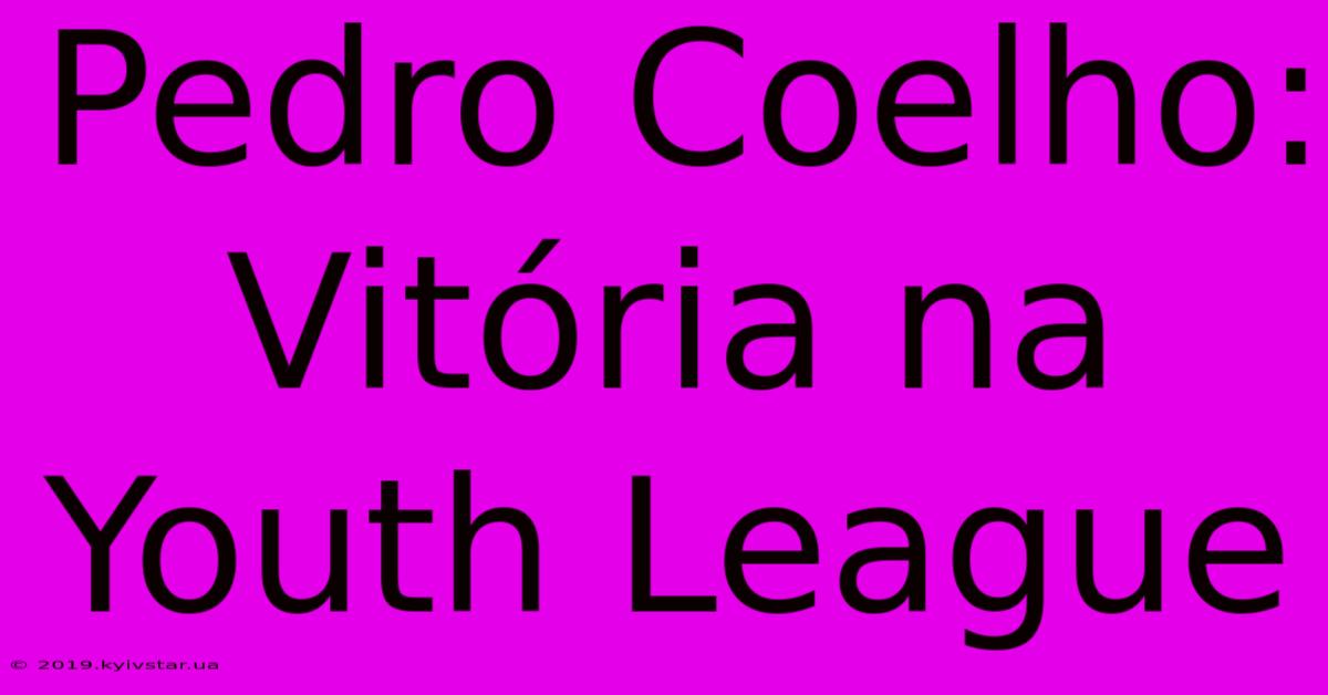 Pedro Coelho: Vitória Na Youth League