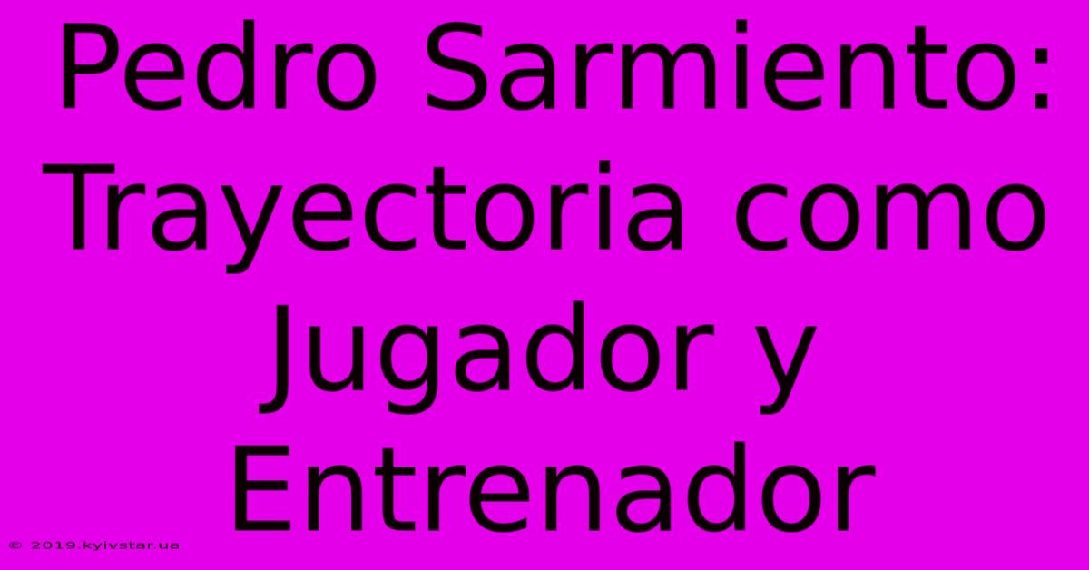 Pedro Sarmiento: Trayectoria Como Jugador Y Entrenador