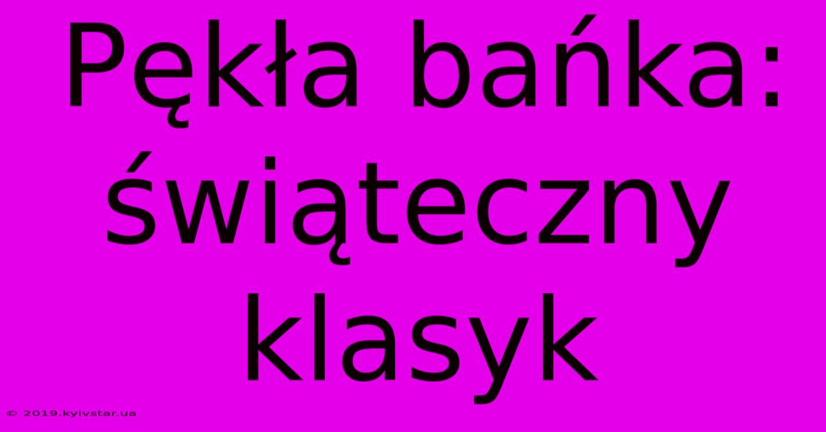 Pękła Bańka: Świąteczny Klasyk